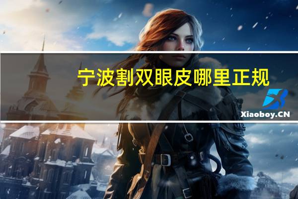 宁波割双眼皮哪里正规，宁波割双眼皮好的医院是哪家