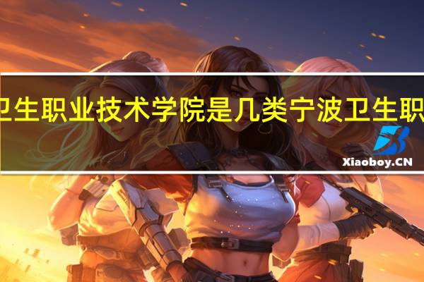 宁波卫生职业技术学院是几类 宁波卫生职业技术学院