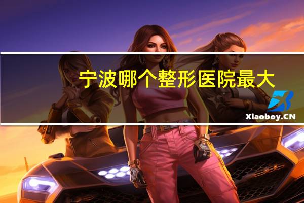 宁波哪个整形医院最大，宁波整形外科医院是公立医院吗