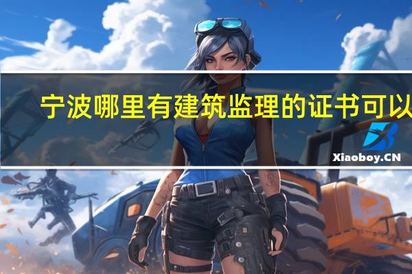 宁波哪里有建筑监理的证书可以考