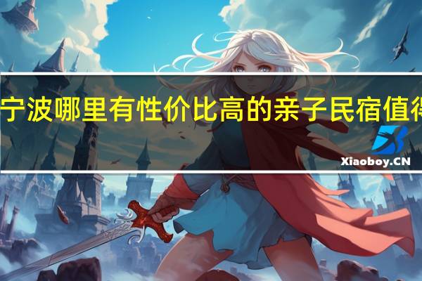 宁波哪里有性价比高的亲子民宿值得分享