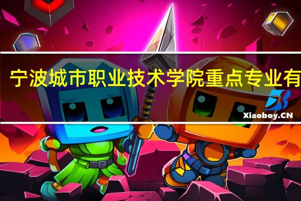 宁波城市职业技术学院重点专业有哪些