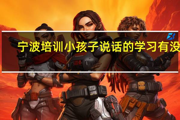 宁波培训小孩子说话的学习有没有，好一点的