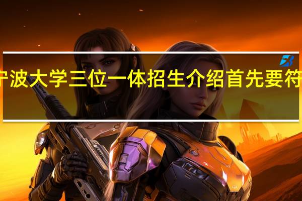 宁波大学三位一体招生介绍 首先要符合条件