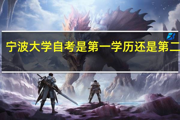 宁波大学自考是第一学历还是第二学历,还有第一学历与第二学历有什么不同,第一学历在那些地方会有突出表