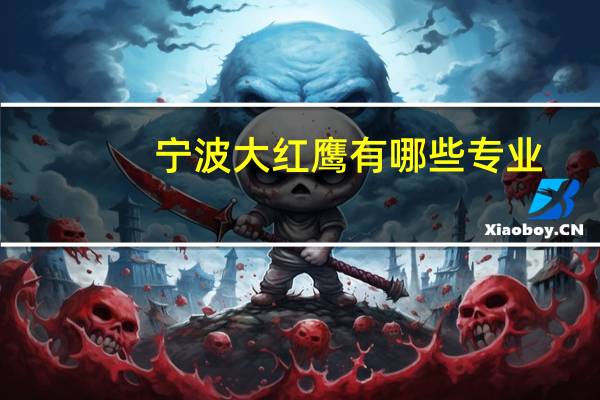 宁波大红鹰有哪些专业