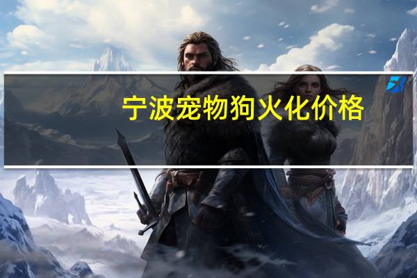 宁波宠物狗火化价格