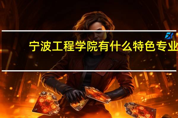 宁波工程学院有什么特色专业,专业排名如何