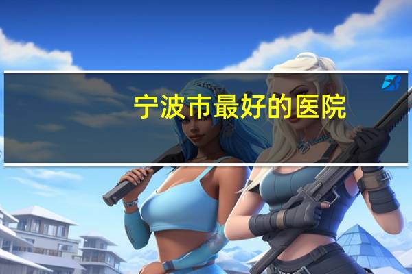 宁波市最好的医院？宁波医院实力排名