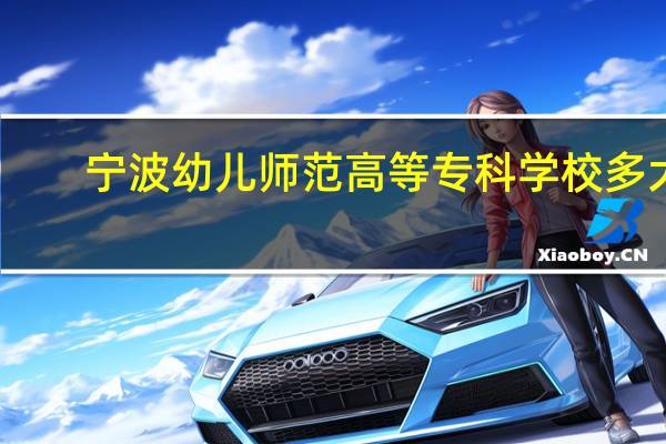宁波幼儿师范高等专科学校多大