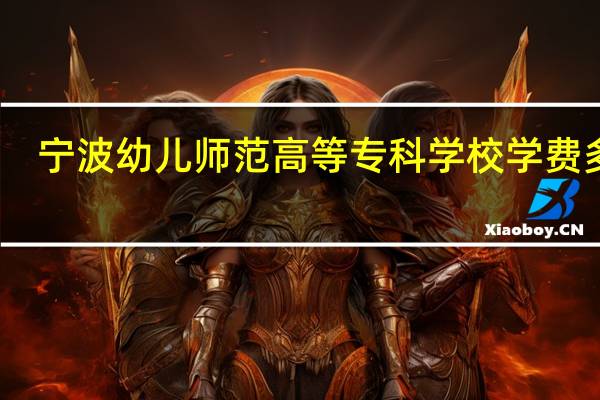 宁波幼儿师范高等专科学校学费多少
