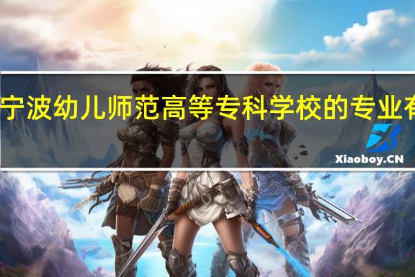 宁波幼儿师范高等专科学校的专业有哪些
