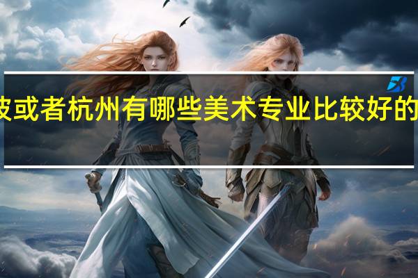 宁波或者杭州有哪些美术专业比较好的二本大学
