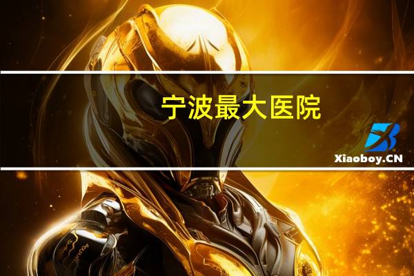 宁波最大医院(宁波有几个三甲医院(说出医院的名字))