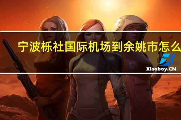 宁波栎社国际机场到余姚市怎么走