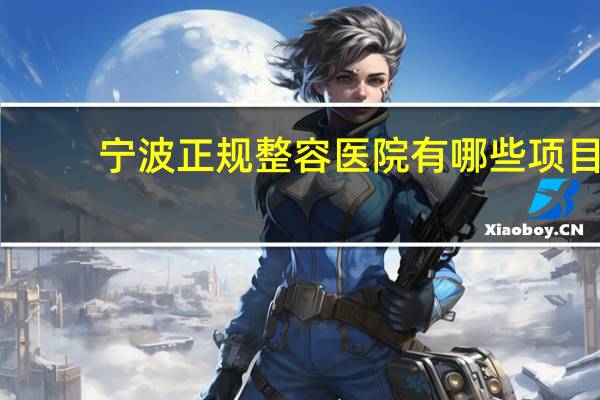 宁波正规整容医院有哪些项目 宁波哪家整形医院还不错的，有什么推荐吗