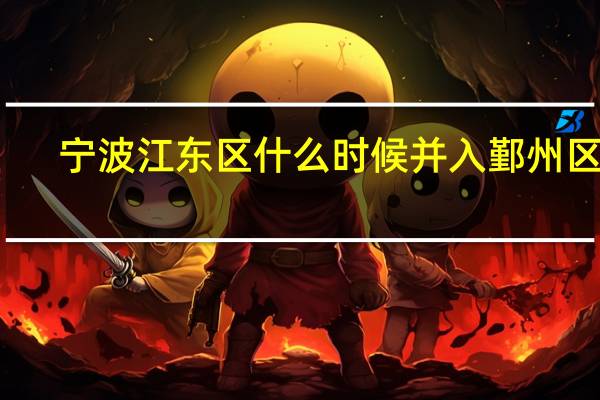 宁波江东区什么时候并入鄞州区的（宁波江东区）