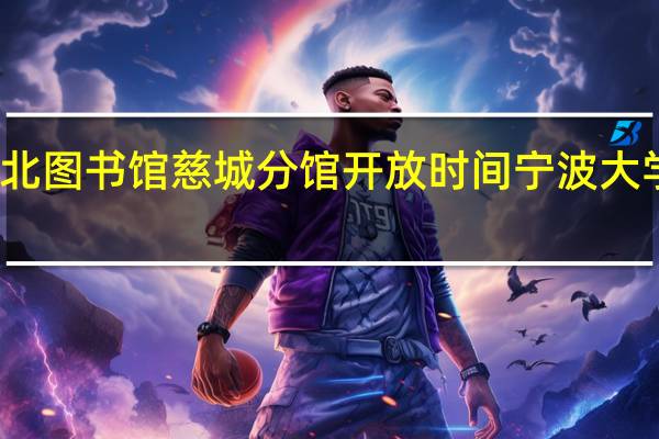 宁波江北图书馆慈城分馆开放时间 宁波大学园区图书馆