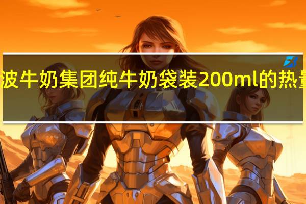 宁波牛奶 集团 纯牛奶 袋装200ml的热量是多少