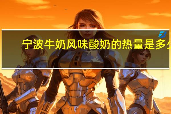 宁波牛奶 风味酸奶的热量是多少
