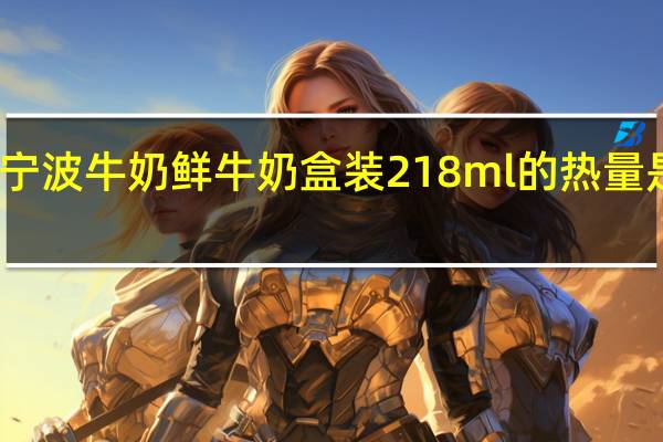 宁波牛奶 鲜牛奶 盒装218ml的热量是多少