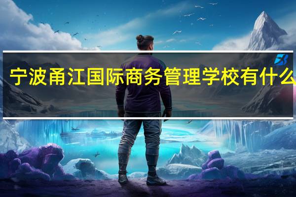 宁波甬江国际商务管理学校有什么专业