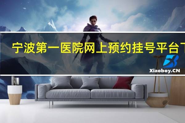 宁波第一医院网上预约挂号平台下载（宁波第一医院网上预约挂号平台）