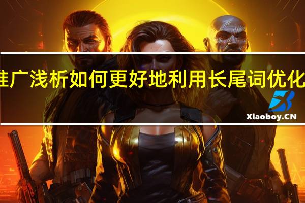 宁波网络推广浅析如何更好地利用长尾词优化提升网站知名度