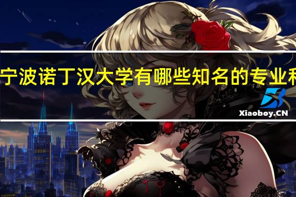 宁波诺丁汉大学有哪些知名的专业和学科