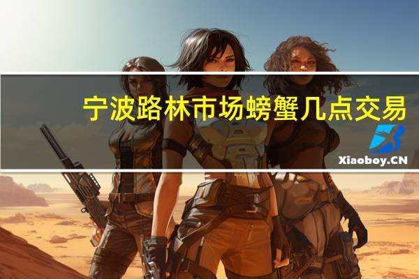 宁波路林市场螃蟹几点交易