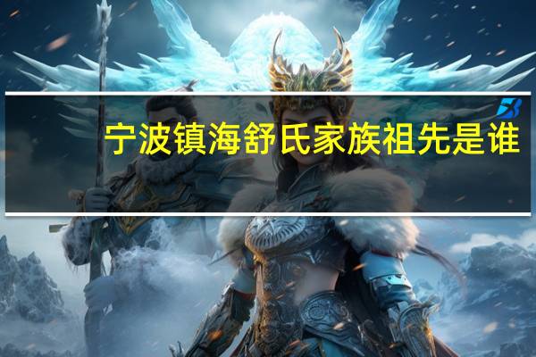 宁波镇海舒氏家族祖先是谁