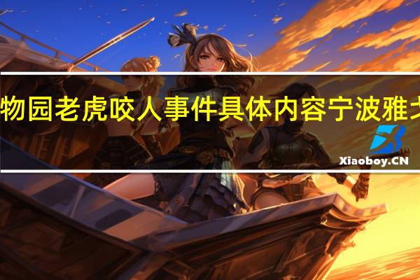 宁波雅戈尔动物园老虎咬人事件具体内容 宁波雅戈尔动物园老虎吃人