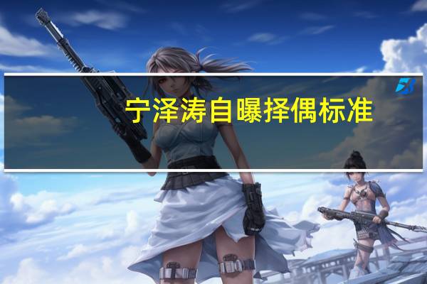 宁泽涛自曝择偶标准:哭晕妹子 蒋欣大尺度p合照惊呆网友