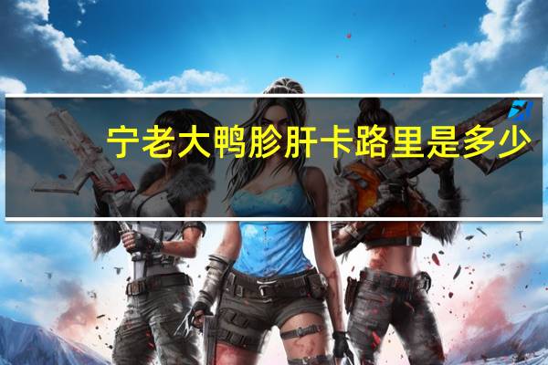 宁老大鸭胗肝卡路里是多少