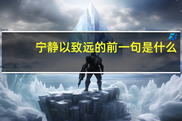 宁静以致远的前一句是什么（宁静以致远）