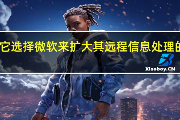它选择微软来扩大其远程信息处理的规模