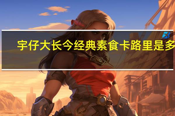宇仔 大长今经典素食卡路里是多少