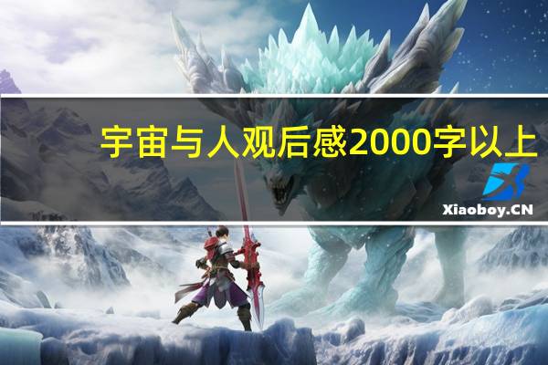 宇宙与人观后感2000字以上（宇宙与人观后感）