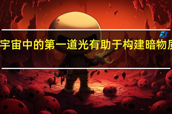 宇宙中的第一道光有助于构建暗物质图谱