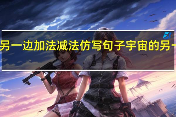 宇宙的另一边加法减法仿写句子 宇宙的另一边仿写作文