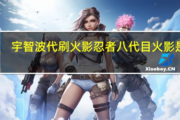 宇智波代刷 火影忍者八代目火影是谁(八代目火影背影图片)