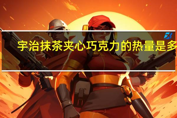 宇治 抹茶夹心巧克力的热量是多少