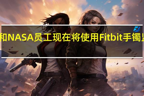宇航员和NASA员工现在将使用Fitbit手镯监测健康状况