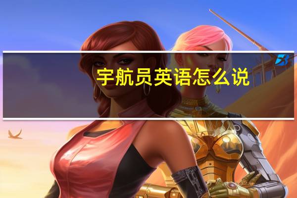 宇航员英语怎么说（宇航员英语）