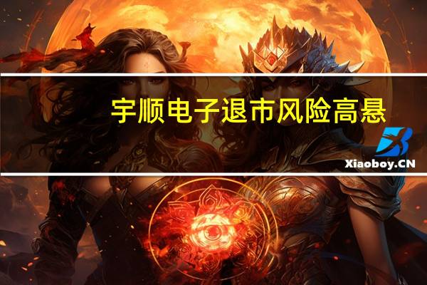 宇顺电子退市风险高悬：连亏两年长沙显示挂牌转让失败