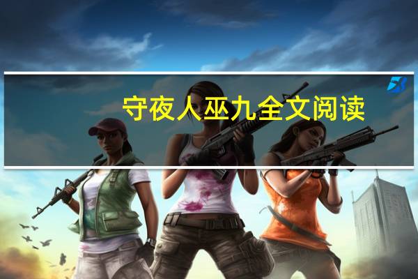 守夜人巫九全文阅读（守夜人营地在）