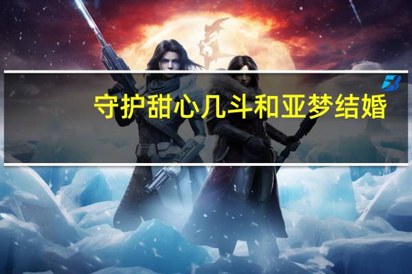守护甜心几斗和亚梦结婚（守护甜心几斗和亚梦出现的集数）