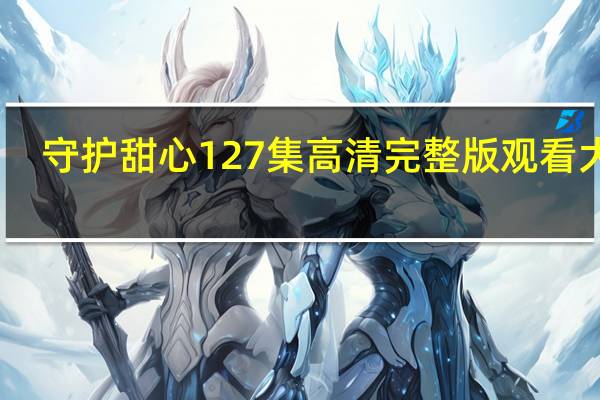 守护甜心127集高清完整版观看大全（守护甜心120）