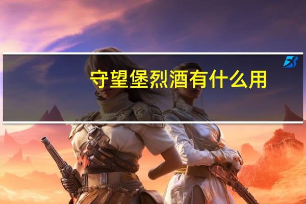 守望堡烈酒有什么用（守望堡烈酒作用）