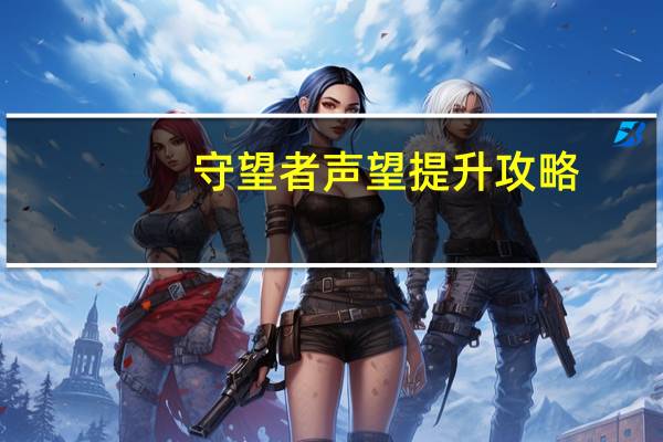 守望者声望提升攻略（守望者声望怎么刷）